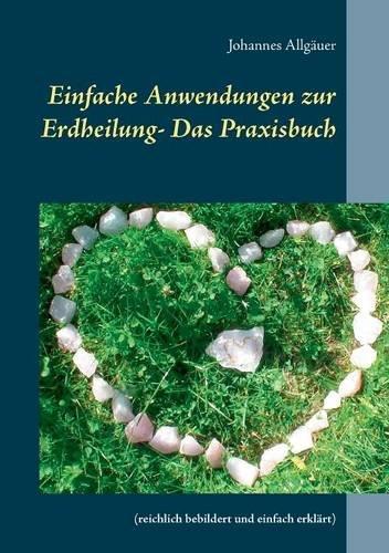 Einfache Anwendungen zur Erdheilung  - Das Praxisbuch: (reichlich bebildert und einfach erklärt)