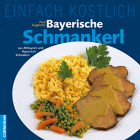 Einfach Köstlich. Bayerische Schmankerl. Aus Altbayern und Bayerisch- Schwaben