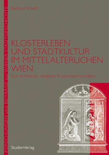 Klosterleben und Stadtkultur im mittelalterlichen Wien: Zur Architektur religiöser Frauenkommunitäten