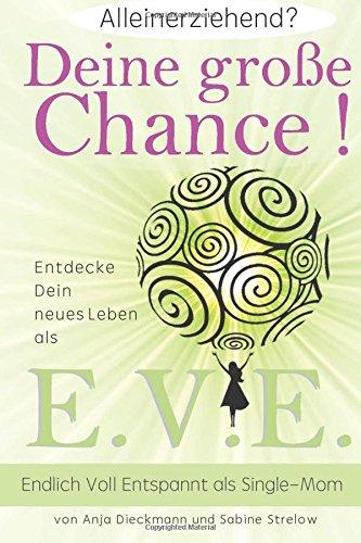 Alleinerziehend? Deine grosse Chance!: Entdecke Dein neues Leben als E.V.E. - Endlich Voll Entspannt als Single Mom