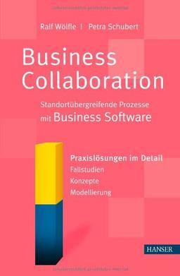 Business Collaboration: Standortübergreifende Prozesse mit Business Software: Praxislösungen im Detail - Fallstudien - Konzepte - Modellierung