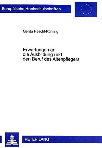 Erwartungen an die Ausbildung und den Beruf des Altenpflegers: Untersuchung mit Auszubildenden im ersten Ausbildungsabschnitt (Europäische Hochschulschriften - Reihe XI)