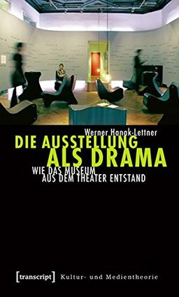 Die Ausstellung als Drama: Wie das Museum aus dem Theater entstand (Kultur- und Medientheorie)