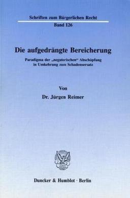 Die aufgedrängte Bereicherung.: Paradigma der "negatorischen" Abschöpfung in Umkehrung zum Schadensersatz. (Schriften zum Bürgerlichen Recht)