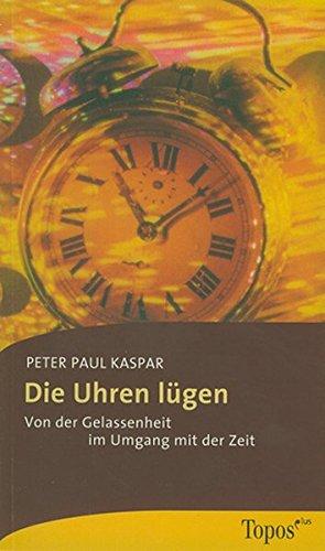 Die Uhren lügen: Von der Gelassenheit im Umgang mit der Zeit (Topos plus - Taschenbücher)