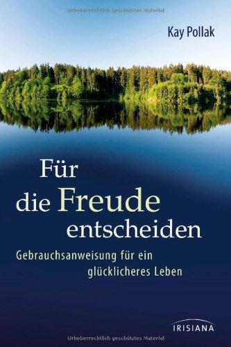 Für die Freude entscheiden: Gebrauchsanweisung für ein glücklicheres Leben