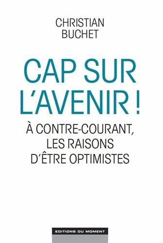 Cap sur l'avenir ! : à contre-courant, les raisons d'être optimistes