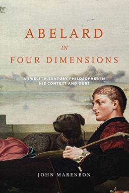 Abelard in Four Dimensions: A Twelfth-Century Philosopher in His Context and Ours (Medieval Institute)