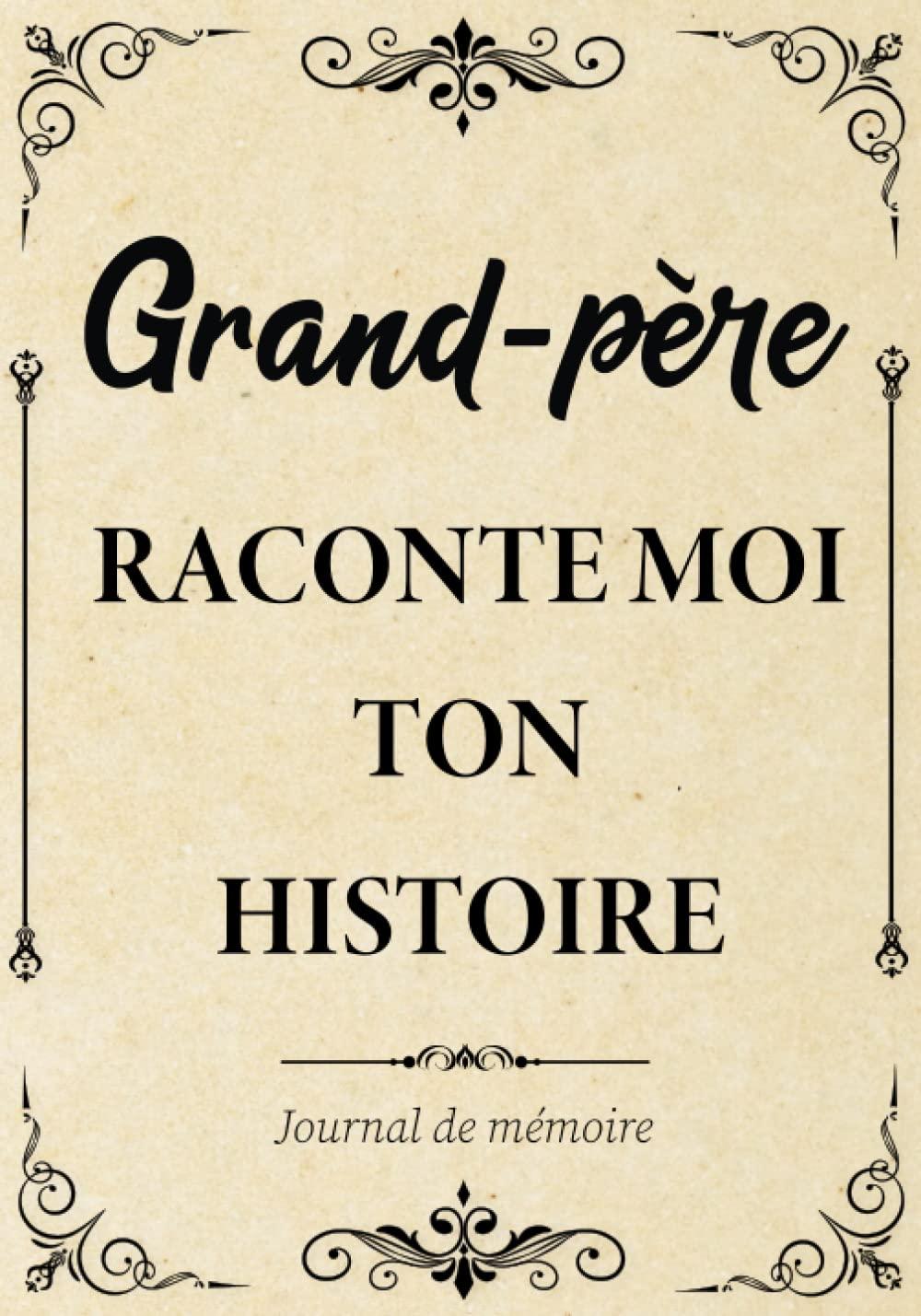 Grand-père Raconte-moi ton Histoire Journal de Mémoire: Livre à Compléter par son Papy pour Connaître son Histoire, sa Vie et ses Souvenirs - Cadeau ... Fête des Grands-pères, Anniversaire ou Noël.