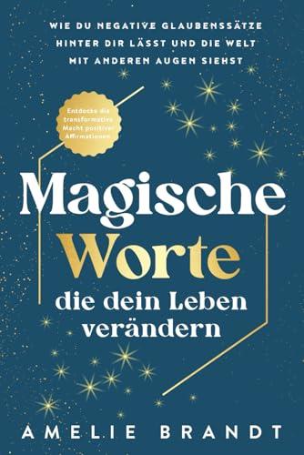 Magische Worte, die dein Leben verändern: Entdecke die transformative Macht positiver Affirmationen. Wie du negative Glaubenssätze hinter dir lässt und die Welt mit anderen Augen siehst