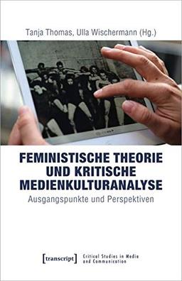 Feministische Theorie und Kritische Medienkulturanalyse: Ausgangspunkte und Perspektiven (Critical Studies in Media and Communication, Bd. 19)