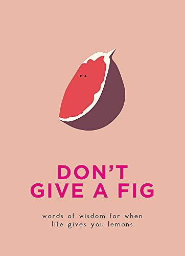 Don’t Give A Fig: Words of wisdom for when life gives you lemons