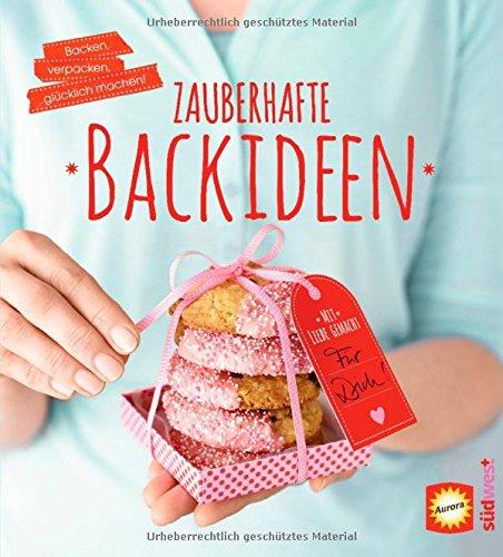 Zauberhafte Backideen: Backen, verpacken, glücklich machen