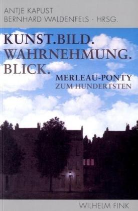 Kunst. Bild. Wahrnehmung. Blick.: Merleau-Ponty zum Hundertsten