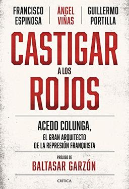 Castigar a los rojos: Acedo Colunga, el gran arquitecto de la represión franquista (Contrastes)