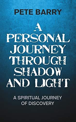 A Personal Journey Through Shadow and Light: A Spiritual Journey of Discovery