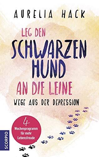 Leg den schwarzen Hund an die Leine: Wege aus der Depression 4-Wochenprogramm für mehr Lebensfreude