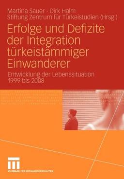 Erfolge Und Defizite Der Integration Türkeistämmiger Einwanderer: Entwicklung der Lebenssituation 1999 bis 2008 (German Edition)