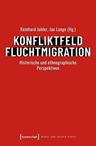 Konfliktfeld Fluchtmigration: Historische und ethnographische Perspektiven (Kultur und soziale Praxis)