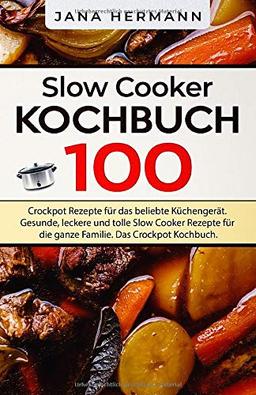 Slow Cooker Kochbuch: 100 Crockpot Rezepte für das beliebte Küchengerät. Gesunde, leckere und tolle Slow Cooker Rezepte für die ganze Familie. Das Crockpot Kochbuch. (Schongarer Rezepte, Band 1)