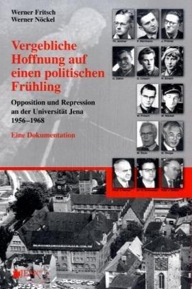 Vergebliche Hoffnung auf einen politischen Frühling: Opposition und Repression an der Universität Jena (1956-1968). Eine Dokumentation