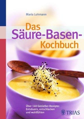 Das Säure-Basen Kochbuch: Über 140 Genießer-Rezepte: entsäuern, entschlacken und wohlfühlen