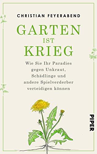 Garten ist Krieg: Wie Sie Ihr Paradies gegen Unkraut, Schädlinge und andere Spielverderber verteidigen können