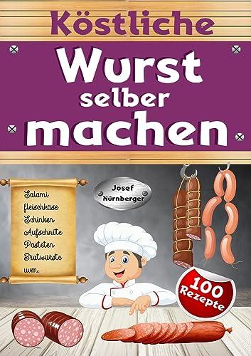 Köstliche Wurst selber machen: Wursten leicht gemacht mit über 100 Rezepten | Salami, Schinken, Bratwurst, Speck, Aufschnitt, DDR-Rezepte uvm. | In bester Qualität Wurst machen & dabei Geld sparen