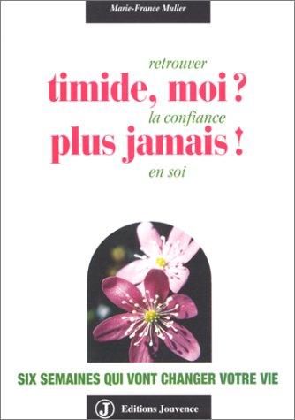 Timide, moi ? Plus jamais ! : retrouver la confiance en soi