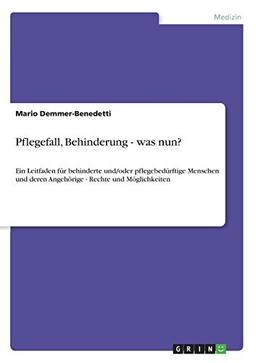 Pflegefall, Behinderung - was nun?: Ein Leitfaden für behinderte und/oder pflegebedürftige Menschen und deren Angehörige - Rechte und Möglichkeiten