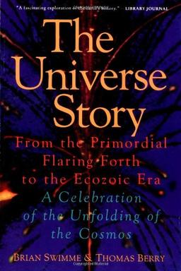 The Universe Story: From the Primordial Flaring Forth to the Ecozoic Era--A Celebration of the Unfol