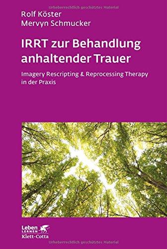 IRRT zur Behandlung anhaltender Trauer: Imagery Rescripting & Reprocessing Therapy in der Praxis (Leben lernen)