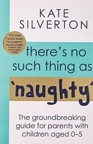 There's No Such Thing As 'Naughty': The groundbreaking guide for parents with children aged 0 to 5: The groundbreaking guide for parents with children aged 0-5: THE #1 SUNDAY TIMES BESTSELLER