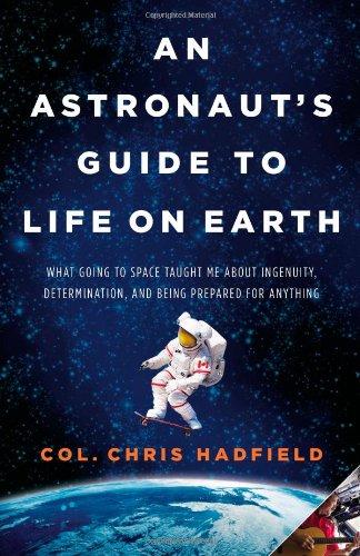 An Astronaut's Guide to Life on Earth: What Going to Space Taught Me About Ingenuity, Determination, and Being Prepared for Anything