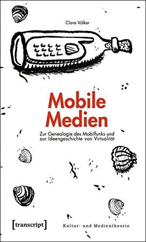 Mobile Medien: Zur Genealogie des Mobilfunks und zur Ideengeschichte von Virtualität (Kultur- und Medientheorie)