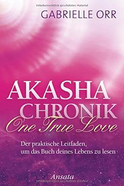 Akasha-Chronik. One True Love: Der praktische Leitfaden, um das Buch deines Lebens zu lesen