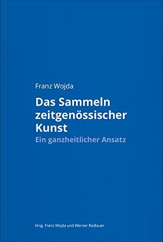 Franz Wojda. Das Sammeln zeitgenössischer Kunst: Ein ganzheitlicher Ansatz