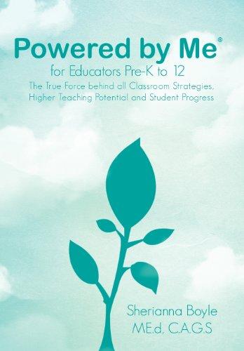 Powered by Me for Educators(r) Pre-K to 12: The True Force Behind All Classroom Strategies, Higher Teaching Potential and Student Progress