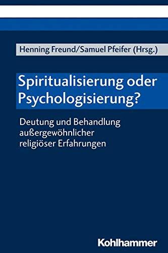 Spiritualisierung oder Psychologisierung?: Deutung und Behandlung außergewöhnlicher religiöser Erfahrungen