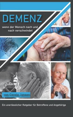 Demenz- wenn der Mensch nach und nach Verschwindet: ein unerlässlicher Ratgeber für Angehörige und Betroffene, rechtliche und finanzielle Tipps, Menschen mit Alzheimer besser verstehen und pflegen.