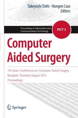 Computer Aided Surgery: 7th Asian Conference on Computer Aided Surgery, Bangkok, Thailand, August 2011, Proceedings (Proceedings in Information and Communications Technology)