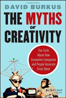 The Myths of Creativity: The Truth About How Innovative Companies and People Generate Great Ideas