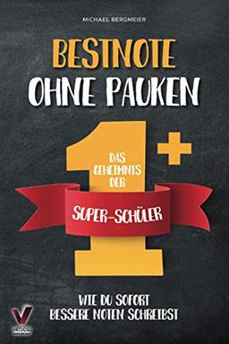 Bestnote ohne Pauken – das Geheimnis der Super-Schüler: Wie du sofort bessere Noten schreibst. Clever lernen dank effektiver Lerntechniken