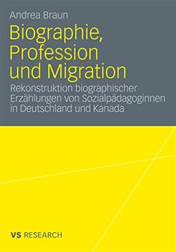 Biographie, Profession und Migration: Rekonstruktion biographischer Erzählungen von Sozialpädagoginnen in Deutschland und Kanada (German Edition)