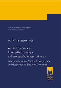 Auswirkungen von Internettechnologie auf Wertschöpfungsstrukturen: Konfigurationen aus Distributionsstrukturen und Gütertypen im Electronic Commerce (Logistik und Unternehmensführung)