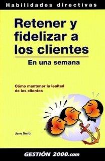 Retener y fidelizar a los clientes en una semana : como mantener la lealtad de los clientes