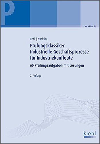 Prüfungsklassiker Industrielle Geschäftsprozesse für Industriekaufleute: 60 Prüfungsaufgaben mit Lösungen.