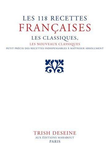 Les 118 recettes françaises : les classiques, les nouveaux classiques : petit précis des 118 indispensables à maîtriser absolument