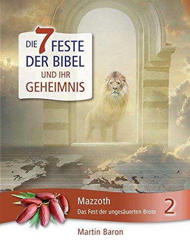 Die 7 Feste der Bibel und ihr Geheimnis: Band 2: Mazzoth – Das Fest der ungesäuerten Brote