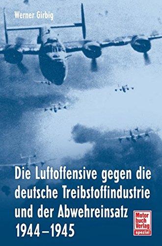 Die Luftoffensive gegen die deutsche Treibstoffindustrie und: der Abwehreinsatz 1944-1945